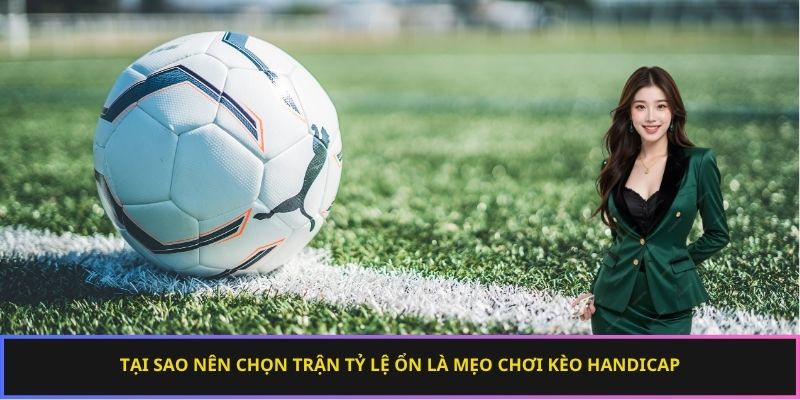 Tại sao nên chọn trận tỷ lệ ổn là mẹo chơi kèo Handicap