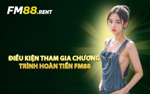 Điều Kiện Tham Gia Chương Trình Hoàn Tiền FM88