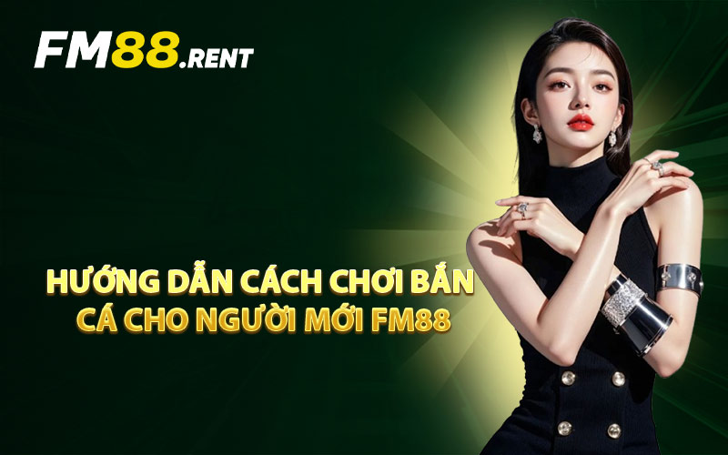 Hướng Dẫn Cách Chơi Bắn Cá Cho Người Mới FM88