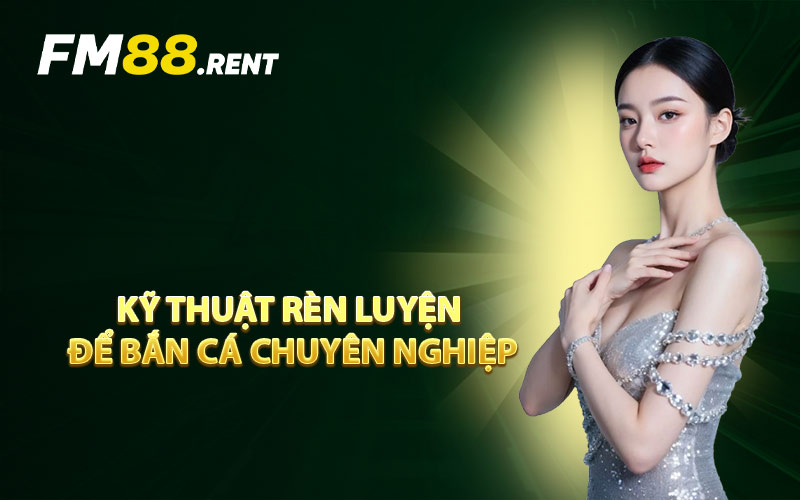 Kỹ Thuật Rèn Luyện Để Bắn Cá Chuyên Nghiệp
