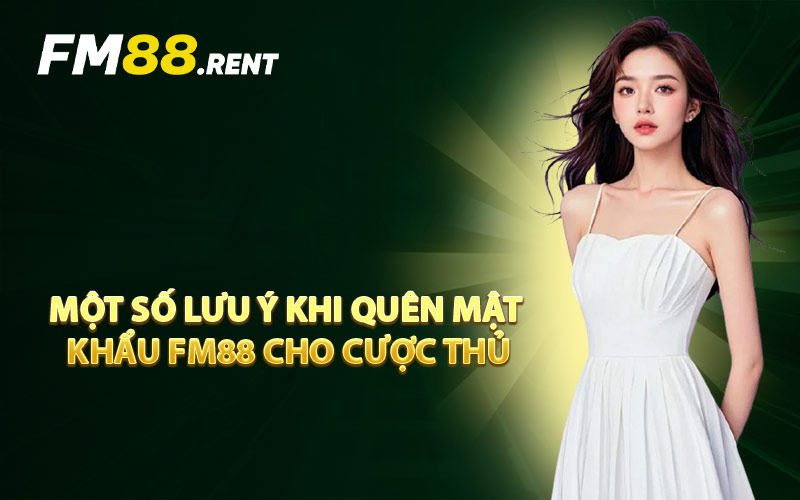 Một Số Lưu Ý Khi Quên Mật Khẩu FM88 Cho Cược Thủ
